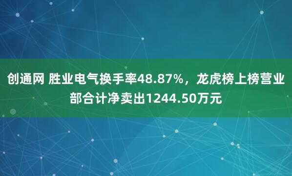 创通网 胜业电气换手率48.87%，龙虎榜上榜营业部合计净卖出1244.50万元