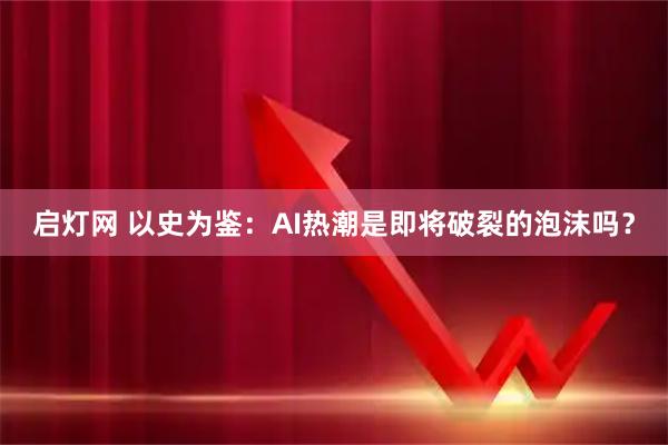 启灯网 以史为鉴:AI热潮是即将破裂的泡沫吗?