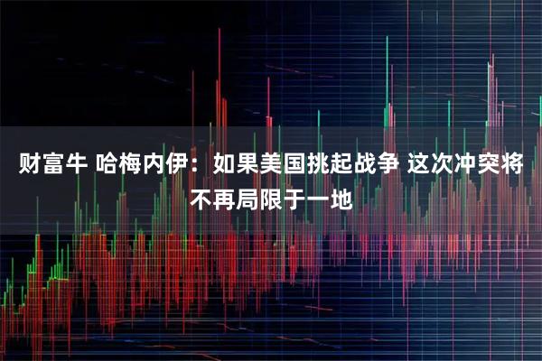 财富牛 哈梅内伊：如果美国挑起战争 这次冲突将不再局限于一地