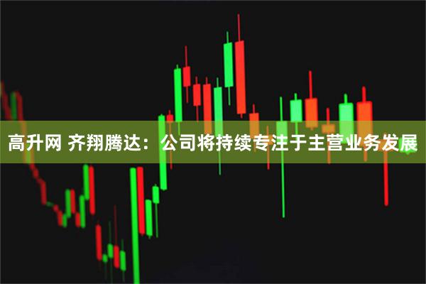 高升网 齐翔腾达：公司将持续专注于主营业务发展