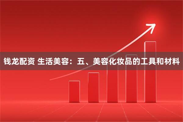 钱龙配资 生活美容：五、美容化妆品的工具和材料