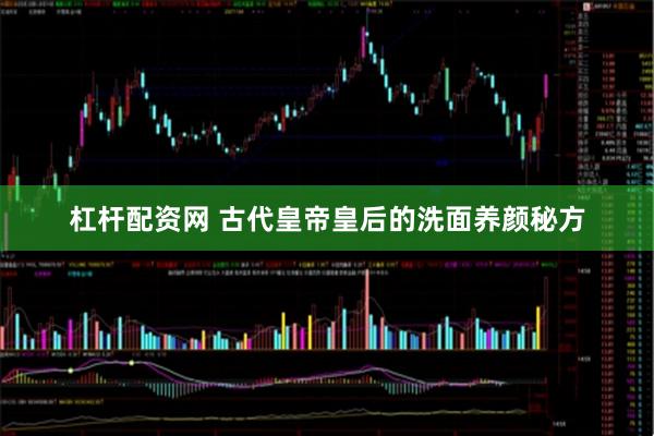 杠杆配资网 古代皇帝皇后的洗面养颜秘方