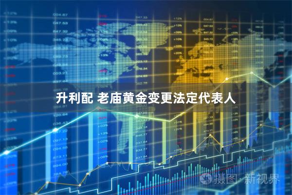 升利配 老庙黄金变更法定代表人