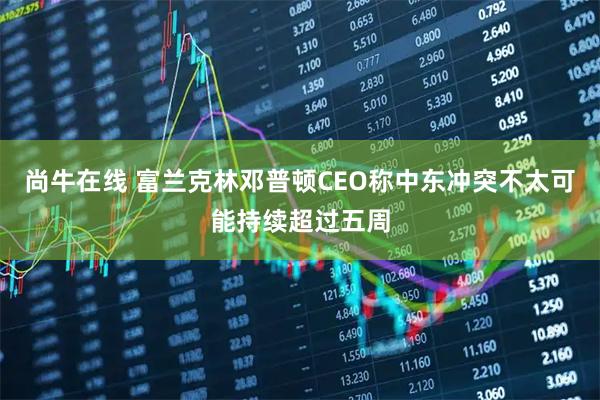 尚牛在线 富兰克林邓普顿CEO称中东冲突不太可能持续超过五周