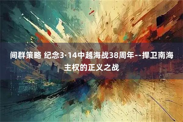 间群策略 纪念3·14中越海战38周年--捍卫南海主权的正义之战